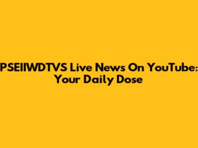 PSEIIWDTVS Live News On YouTube: Your Daily Dose