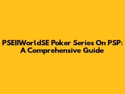 PSEIIWorldSE Poker Series On PSP: A Comprehensive Guide