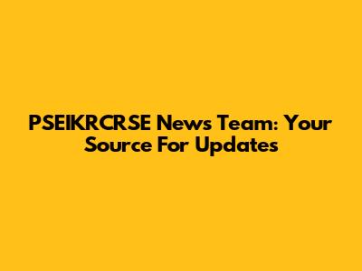 PSEIKRCRSE News Team: Your Source For Updates