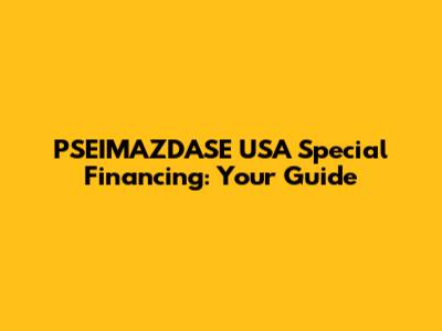 PSEIMAZDASE USA Special Financing: Your Guide
