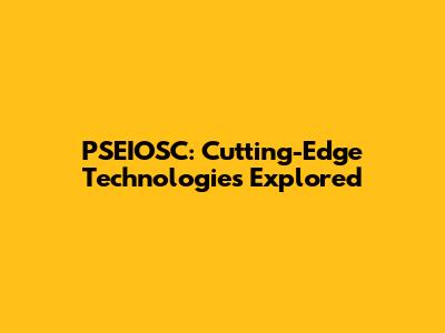 PSEIOSC: Cutting-Edge Technologies Explored