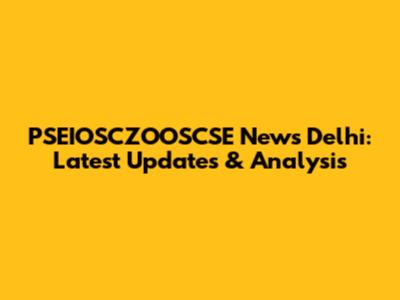 PSEIOSCZOOSCSE News Delhi: Latest Updates & Analysis