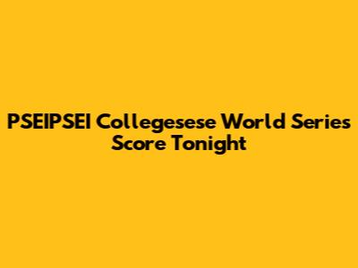 PSEIPSEI Collegesese World Series Score Tonight