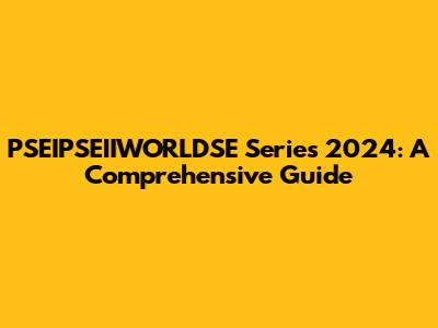 PSEIPSEIIWORLDSE Series 2024: A Comprehensive Guide