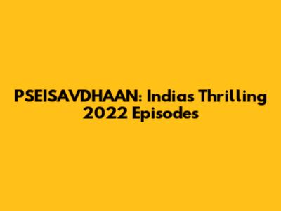 PSEISAVDHAAN: India's Thrilling 2022 Episodes