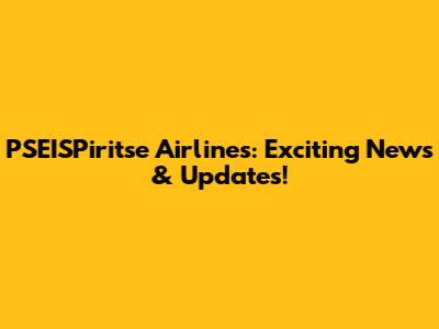 PSEISPiritse Airlines: Exciting News & Updates!