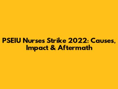 PSEIU Nurses Strike 2022: Causes, Impact & Aftermath