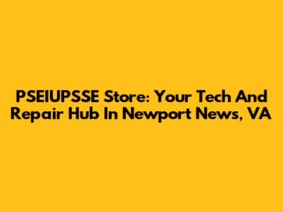 PSEIUPSSE Store: Your Tech And Repair Hub In Newport News, VA
