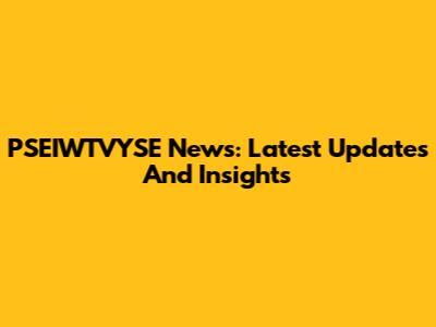 PSEIWTVYSE News: Latest Updates And Insights