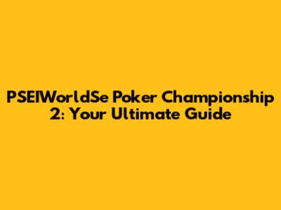 PSEIWorldSe Poker Championship 2: Your Ultimate Guide