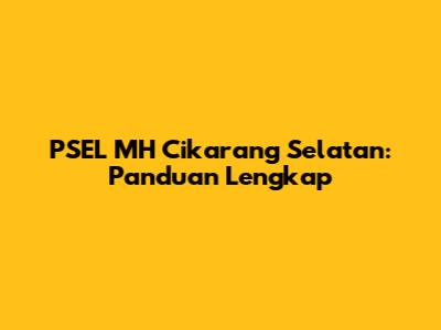 PSEL MH Cikarang Selatan: Panduan Lengkap