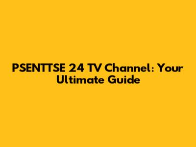 PSENTTSE 24 TV Channel: Your Ultimate Guide
