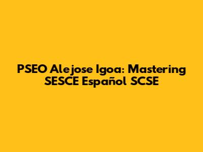 PSEO Alejose Igoa: Mastering SESCE Español SCSE