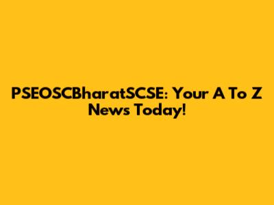 PSEOSCBharatSCSE: Your A To Z News Today!