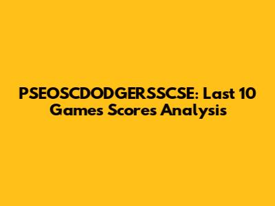 PSEOSCDODGERSSCSE: Last 10 Games Scores Analysis
