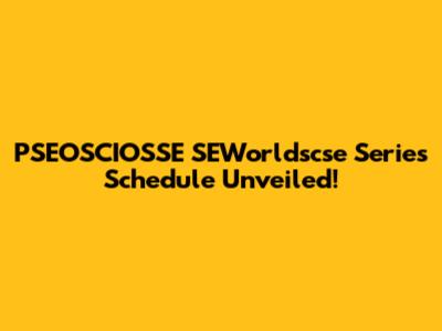 PSEOSCIOSSE SEWorldscse Series Schedule Unveiled!