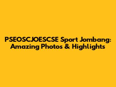 PSEOSCJOESCSE Sport Jombang: Amazing Photos & Highlights