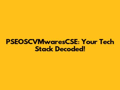 PSEOSCVMwaresCSE: Your Tech Stack Decoded!