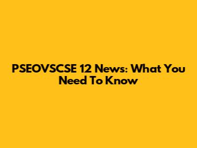 PSEOVSCSE 12 News: What You Need To Know
