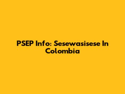 PSEP Info: Sesewasisese In Colombia