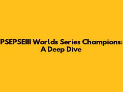 PSEPSEIII Worlds Series Champions: A Deep Dive