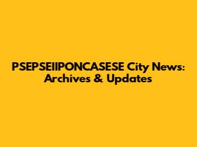 PSEPSEIIPONCASESE City News: Archives & Updates