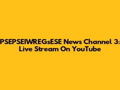 PSEPSEIWREGsESE News Channel 3: Live Stream On YouTube