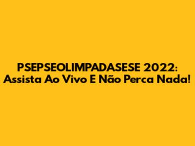 PSEPSEOLIMPADASESE 2022: Assista Ao Vivo E Não Perca Nada!