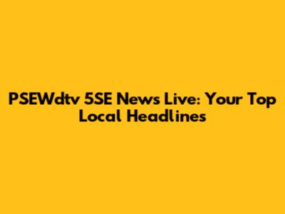 PSEWdtv 5SE News Live: Your Top Local Headlines
