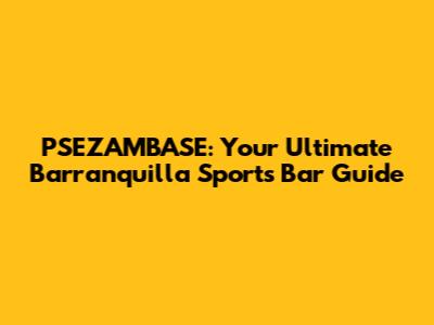 PSEZAMBASE: Your Ultimate Barranquilla Sports Bar Guide