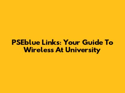 PSEblue Links: Your Guide To Wireless At University