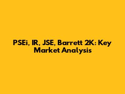 PSEi, IR, JSE, Barrett 2K: Key Market Analysis