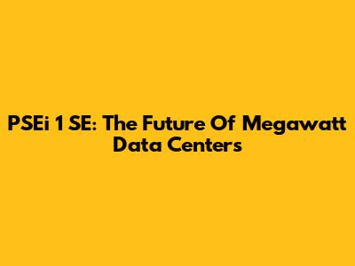 PSEi 1 SE: The Future Of Megawatt Data Centers