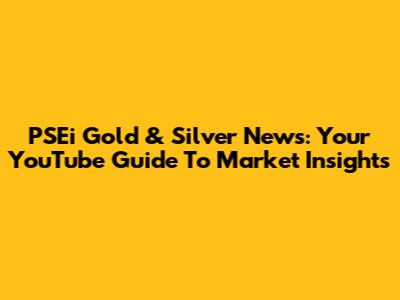 PSEi Gold & Silver News: Your YouTube Guide To Market Insights