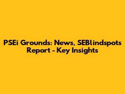 PSEi Grounds: News, SEBlindspots Report - Key Insights