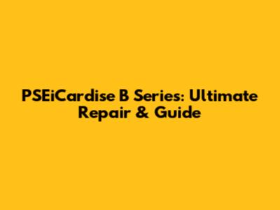 PSEiCardise B Series: Ultimate Repair & Guide
