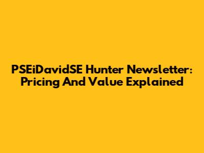 PSEiDavidSE Hunter Newsletter: Pricing And Value Explained