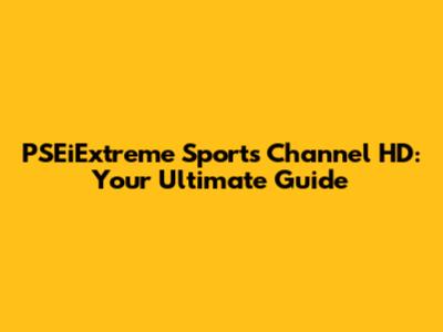 PSEiExtreme Sports Channel HD: Your Ultimate Guide
