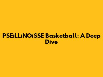 PSEiLLiNOiSSE Basketball: A Deep Dive