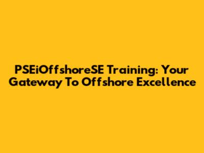 PSEiOffshoreSE Training: Your Gateway To Offshore Excellence