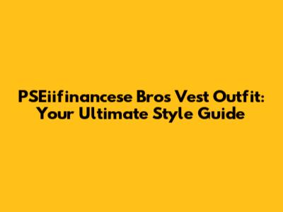 PSEiifinancese Bros Vest Outfit: Your Ultimate Style Guide