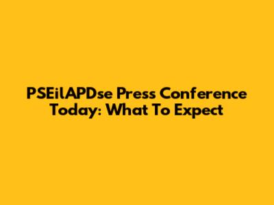 PSEilAPDse Press Conference Today: What To Expect