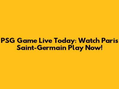 PSG Game Live Today: Watch Paris Saint-Germain Play Now!