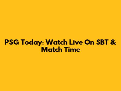 PSG Today: Watch Live On SBT & Match Time