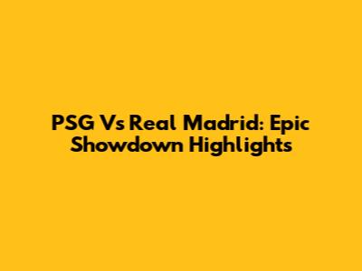 PSG Vs Real Madrid: Epic Showdown Highlights