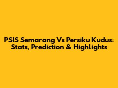 PSIS Semarang Vs Persiku Kudus: Stats, Prediction & Highlights