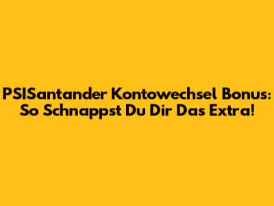 PSISantander Kontowechsel Bonus: So Schnappst Du Dir Das Extra!