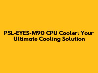 PSL-EYES-M90 CPU Cooler: Your Ultimate Cooling Solution