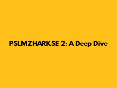 PSLMZHARKSE 2: A Deep Dive