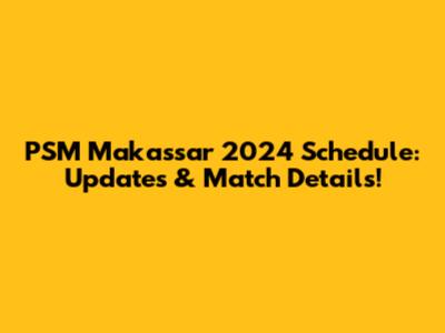PSM Makassar 2024 Schedule: Updates & Match Details!